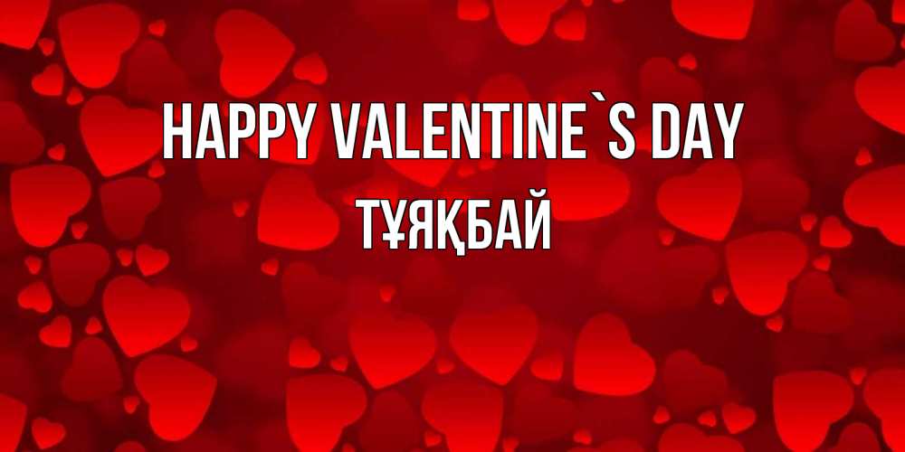 Greetings card с именем, ТҰЯҚБАЙ Happy Valentine`s Day новые бесплатные открытки на 14 февраля, день всех влюбленных Greetings with text for free download 